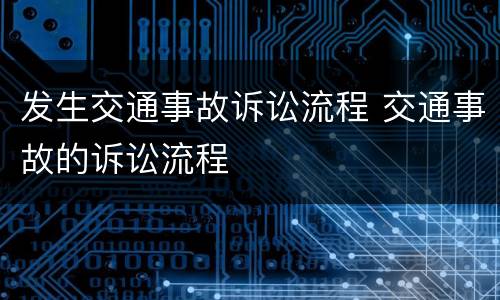 发生交通事故诉讼流程 交通事故的诉讼流程