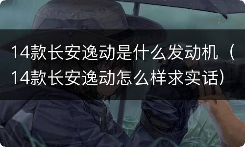 14款长安逸动是什么发动机（14款长安逸动怎么样求实话）