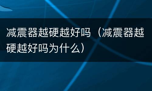 减震器越硬越好吗（减震器越硬越好吗为什么）