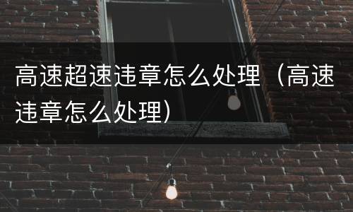 高速超速违章怎么处理（高速违章怎么处理）
