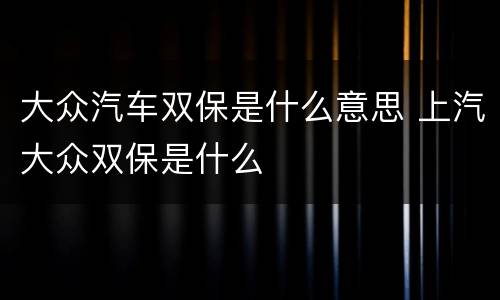 大众汽车双保是什么意思 上汽大众双保是什么