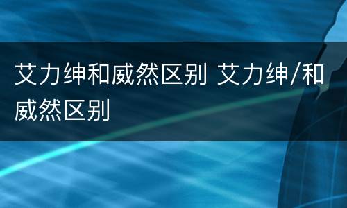 艾力绅和威然区别 艾力绅/和威然区别