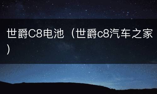 世爵C8电池（世爵c8汽车之家）