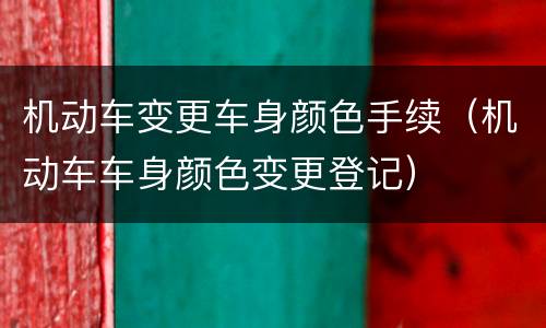机动车变更车身颜色手续（机动车车身颜色变更登记）
