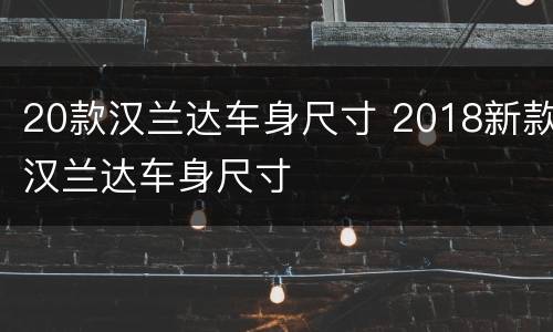 20款汉兰达车身尺寸 2018新款汉兰达车身尺寸