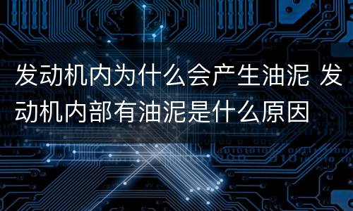 发动机内为什么会产生油泥 发动机内部有油泥是什么原因
