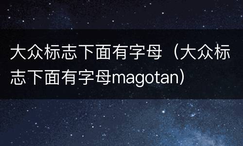 大众标志下面有字母（大众标志下面有字母magotan）