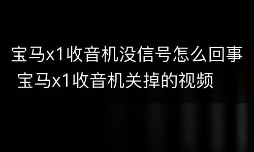 宝马x1收音机没信号怎么回事 宝马x1收音机关掉的视频