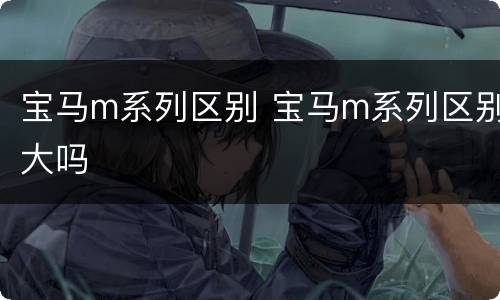宝马m系列区别 宝马m系列区别大吗