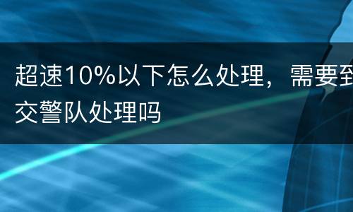超速10%以下怎么处理，需要到交警队处理吗