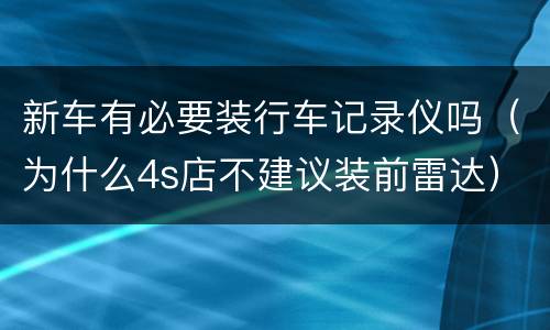 新车有必要装行车记录仪吗（为什么4s店不建议装前雷达）