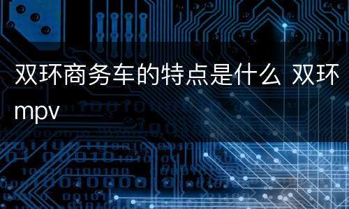 双环商务车的特点是什么 双环mpv