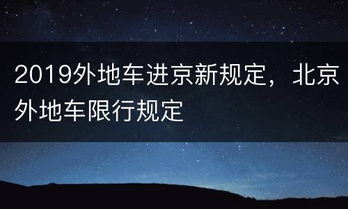 2019外地车进京新规定，北京外地车限行规定