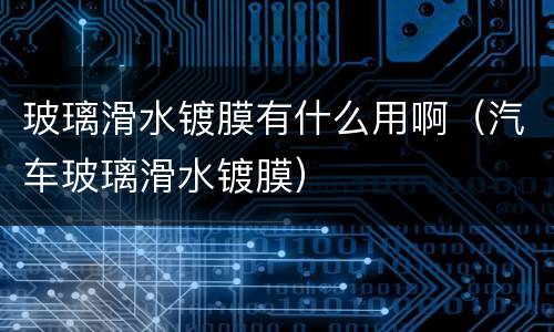 玻璃滑水镀膜有什么用啊（汽车玻璃滑水镀膜）