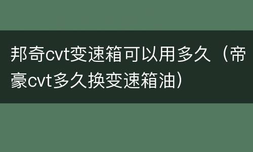 邦奇cvt变速箱可以用多久（帝豪cvt多久换变速箱油）