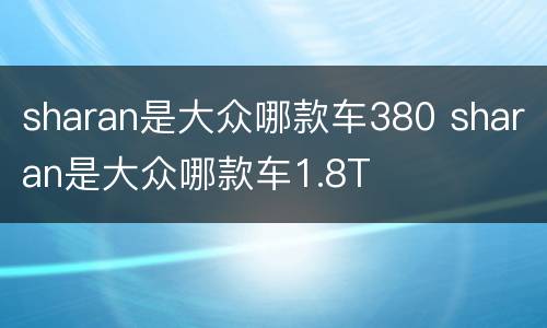 sharan是大众哪款车380 sharan是大众哪款车1.8T