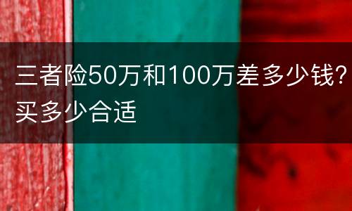 三者险50万和100万差多少钱?买多少合适