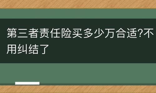 第三者责任险买多少万合适?不用纠结了