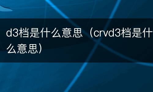 d3档是什么意思（crvd3档是什么意思）