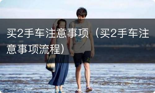 买2手车注意事项（买2手车注意事项流程）