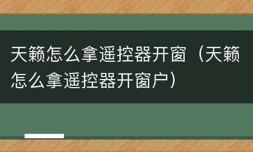 天籁怎么拿遥控器开窗（天籁怎么拿遥控器开窗户）