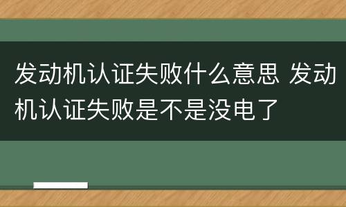 发动机认证失败什么意思 发动机认证失败是不是没电了