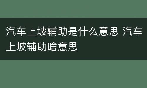 汽车上坡辅助是什么意思 汽车上坡辅助啥意思