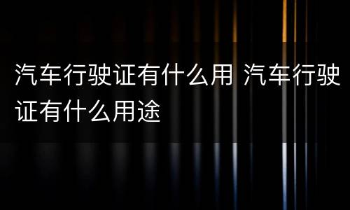 汽车行驶证有什么用 汽车行驶证有什么用途