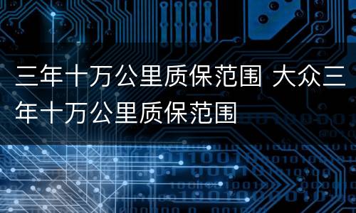 三年十万公里质保范围 大众三年十万公里质保范围