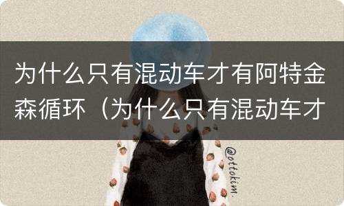 为什么只有混动车才有阿特金森循环（为什么只有混动车才有阿特金森循环系统）