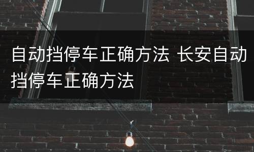 自动挡停车正确方法 长安自动挡停车正确方法