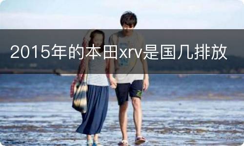 2015年的本田xrv是国几排放