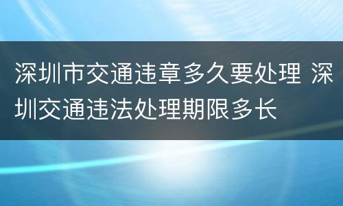 深圳市交通违章多久要处理 深圳交通违法处理期限多长