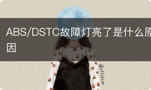 ABS/DSTC故障灯亮了是什么原因