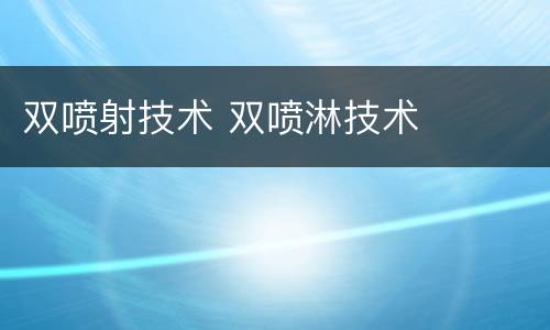 双喷射技术 双喷淋技术