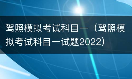 驾照模拟考试科目一（驾照模拟考试科目一试题2022）