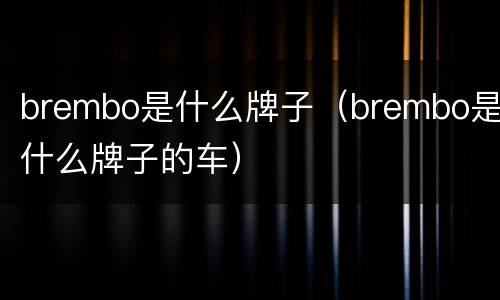 brembo是什么牌子（brembo是什么牌子的车）