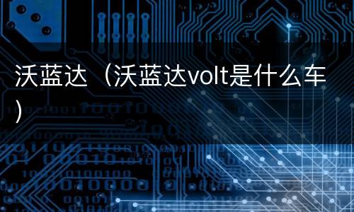 沃蓝达（沃蓝达volt是什么车）