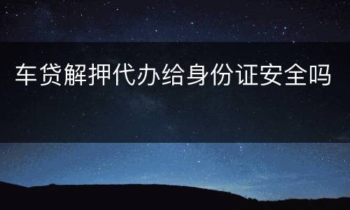 车贷解押代办给身份证安全吗