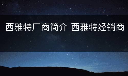 西雅特厂商简介 西雅特经销商