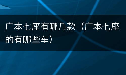 广本七座有哪几款（广本七座的有哪些车）