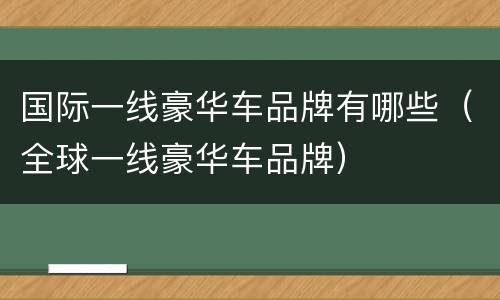 国际一线豪华车品牌有哪些（全球一线豪华车品牌）