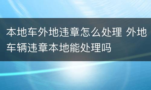 本地车外地违章怎么处理 外地车辆违章本地能处理吗