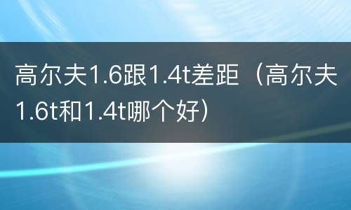 高尔夫1.6跟1.4t差距（高尔夫1.6t和1.4t哪个好）