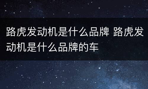 路虎发动机是什么品牌 路虎发动机是什么品牌的车
