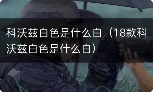 科沃兹白色是什么白（18款科沃兹白色是什么白）