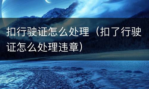 扣行驶证怎么处理（扣了行驶证怎么处理违章）