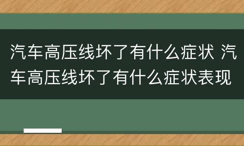 汽车高压线坏了有什么症状 汽车高压线坏了有什么症状表现