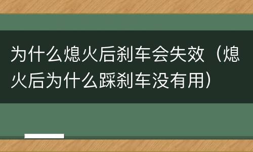 为什么熄火后刹车会失效（熄火后为什么踩刹车没有用）