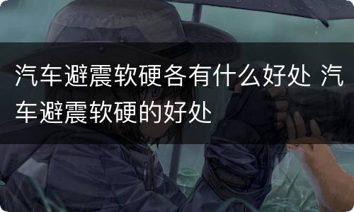 汽车避震软硬各有什么好处 汽车避震软硬的好处